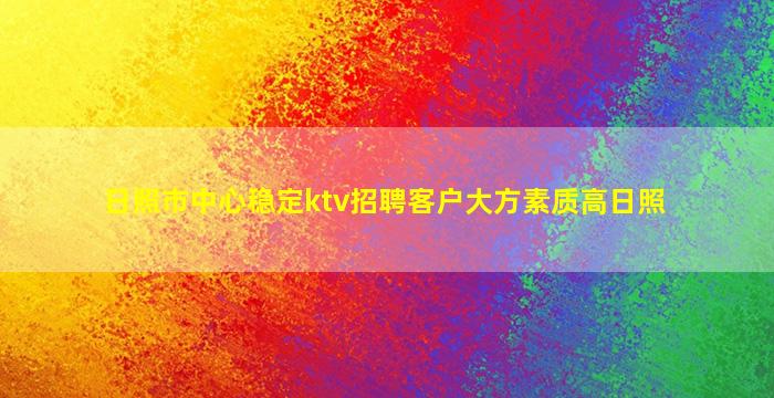 日照市中心稳定ktv招聘客户大方素质高日照