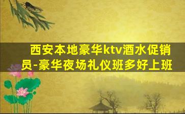 西安本地豪华ktv酒水促销员-豪华夜场礼仪班多好上班